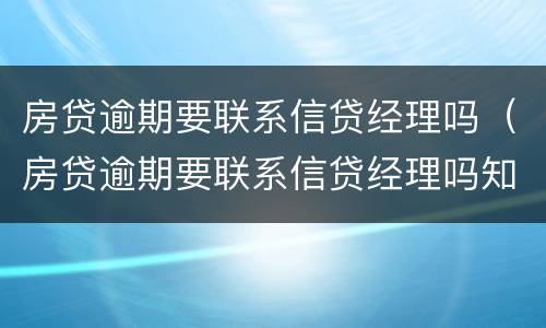 房贷逾期要联系信贷经理吗（房贷逾期要联系信贷经理吗知乎）