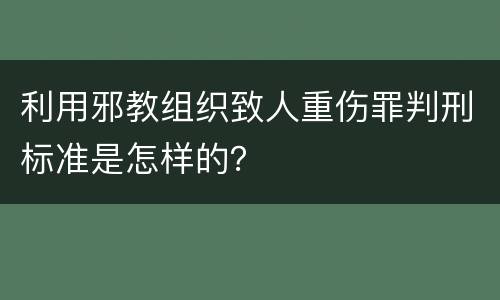 利用邪教组织致人重伤罪判刑标准是怎样的？