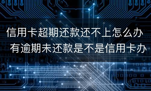 信用卡超期还款还不上怎么办 有逾期未还款是不是信用卡办不了