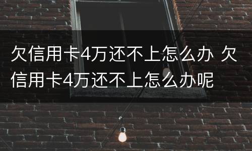 欠信用卡4万还不上怎么办 欠信用卡4万还不上怎么办呢