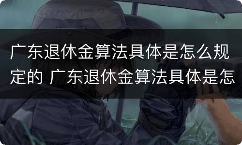 广东退休金算法具体是怎么规定的 广东退休金算法具体是怎么规定的呢