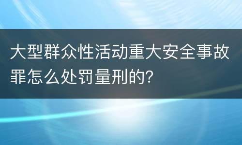 大型群众性活动重大安全事故罪怎么处罚量刑的？
