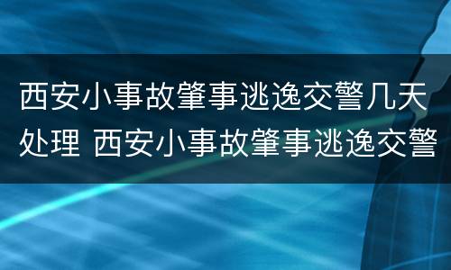 西安小事故肇事逃逸交警几天处理 西安小事故肇事逃逸交警几天处理完毕
