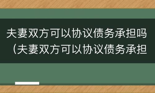 夫妻双方可以协议债务承担吗（夫妻双方可以协议债务承担吗法律）