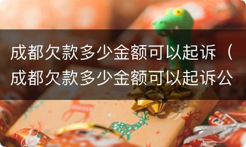 成都欠款多少金额可以起诉（成都欠款多少金额可以起诉公司）