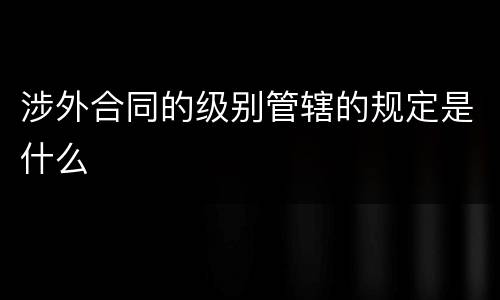 涉外合同的级别管辖的规定是什么