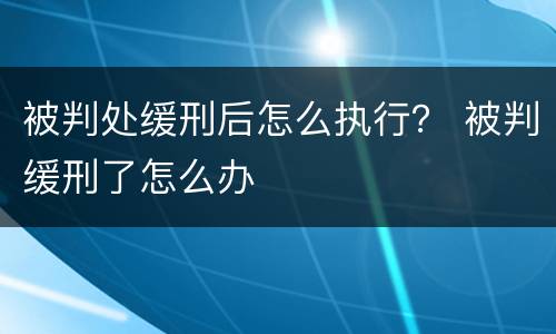 被判处缓刑后怎么执行？ 被判缓刑了怎么办