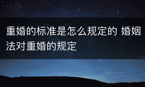 重婚的标准是怎么规定的 婚姻法对重婚的规定
