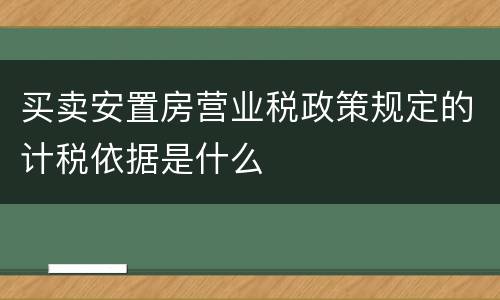 买卖安置房营业税政策规定的计税依据是什么