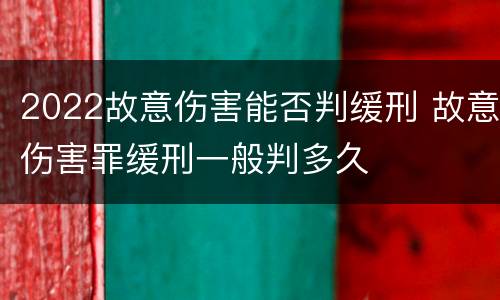 2022故意伤害能否判缓刑 故意伤害罪缓刑一般判多久