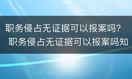 职务侵占无证据可以报案吗？ 职务侵占无证据可以报案吗知乎