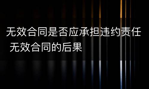 无效合同是否应承担违约责任 无效合同的后果