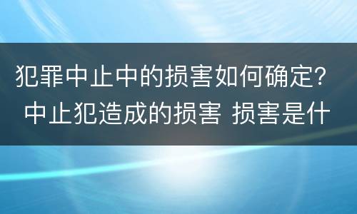 犯罪中止中的损害如何确定？ 中止犯造成的损害 损害是什么