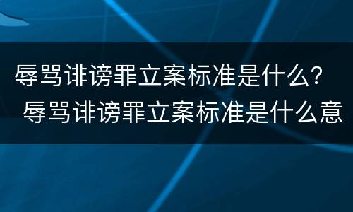 辱骂诽谤罪立案标准是什么？ 辱骂诽谤罪立案标准是什么意思
