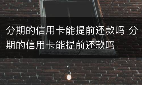 分期的信用卡能提前还款吗 分期的信用卡能提前还款吗