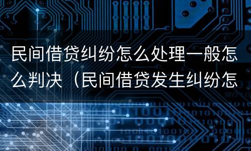 民间借贷纠纷怎么处理一般怎么判决（民间借贷发生纠纷怎么办）