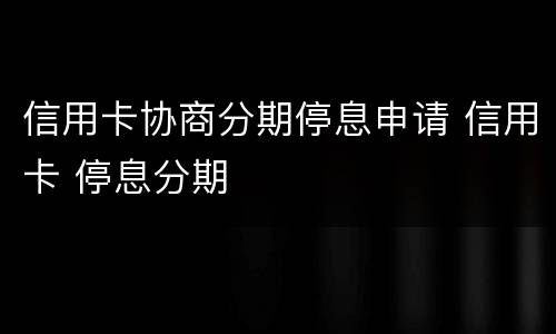 信用卡协商分期停息申请 信用卡 停息分期