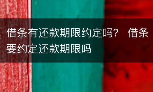 借条有还款期限约定吗？ 借条要约定还款期限吗
