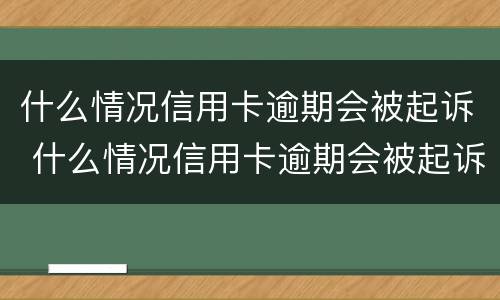 什么情况信用卡逾期会被起诉 什么情况信用卡逾期会被起诉呢