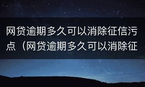 网贷逾期多久可以消除征信污点（网贷逾期多久可以消除征信污点问题）