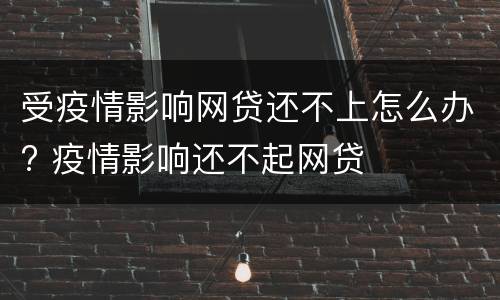 受疫情影响网贷还不上怎么办? 疫情影响还不起网贷