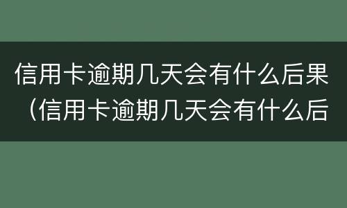 信用卡逾期几天会有什么后果（信用卡逾期几天会有什么后果吗）