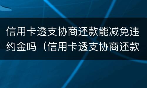 信用卡透支协商还款能减免违约金吗（信用卡透支协商还款能减免违约金吗怎么办）