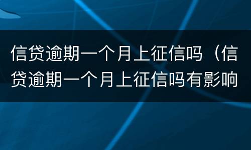 信贷逾期一个月上征信吗（信贷逾期一个月上征信吗有影响吗）