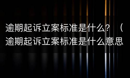逾期起诉立案标准是什么？（逾期起诉立案标准是什么意思）