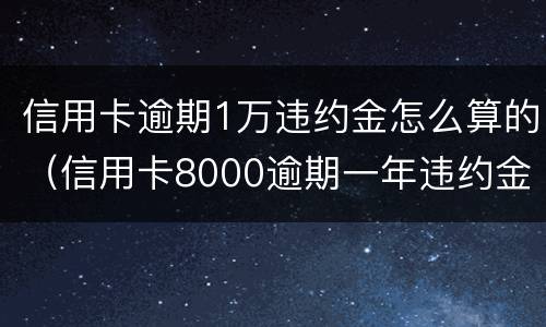 信用卡逾期1万违约金怎么算的（信用卡8000逾期一年违约金有多少）