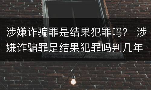 涉嫌诈骗罪是结果犯罪吗？ 涉嫌诈骗罪是结果犯罪吗判几年