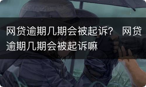 网贷逾期几期会被起诉？ 网贷逾期几期会被起诉嘛