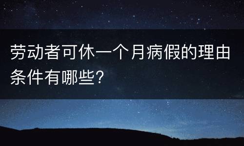 劳动者可休一个月病假的理由条件有哪些?