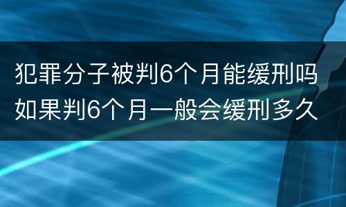 犯罪分子被判6个月能缓刑吗 如果判6个月一般会缓刑多久