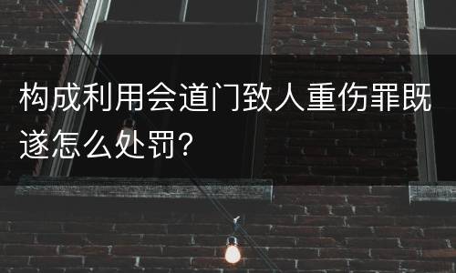 构成利用会道门致人重伤罪既遂怎么处罚？