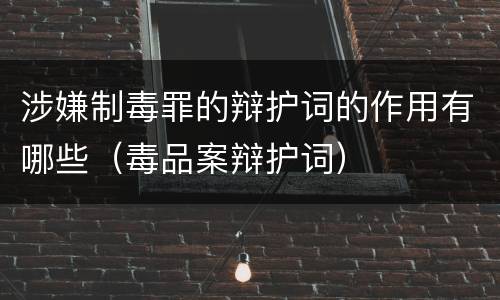 涉嫌制毒罪的辩护词的作用有哪些（毒品案辩护词）