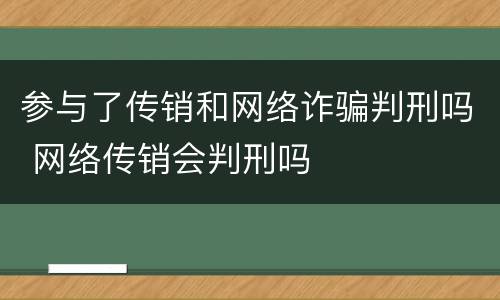 参与了传销和网络诈骗判刑吗 网络传销会判刑吗