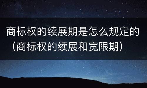商标权的续展期是怎么规定的（商标权的续展和宽限期）