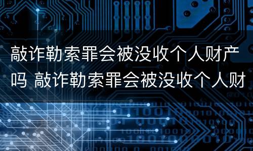 敲诈勒索罪会被没收个人财产吗 敲诈勒索罪会被没收个人财产吗判多少年