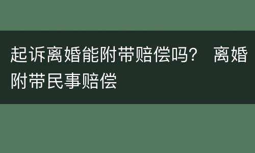 起诉离婚能附带赔偿吗？ 离婚附带民事赔偿