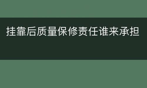 挂靠后质量保修责任谁来承担
