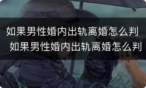 如果男性婚内出轨离婚怎么判 如果男性婚内出轨离婚怎么判刑