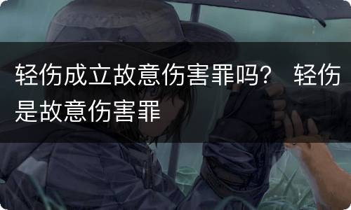 轻伤成立故意伤害罪吗？ 轻伤是故意伤害罪