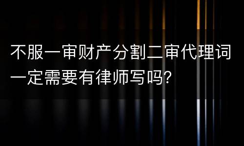 不服一审财产分割二审代理词一定需要有律师写吗？