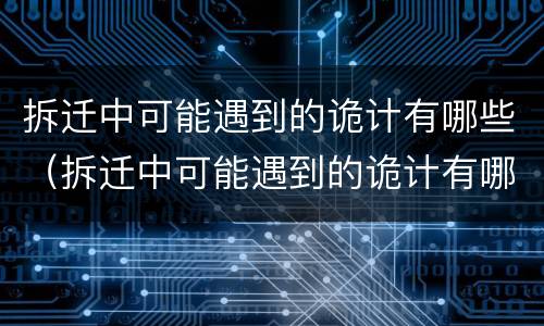 拆迁中可能遇到的诡计有哪些（拆迁中可能遇到的诡计有哪些问题）