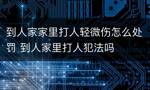 到人家家里打人轻微伤怎么处罚 到人家里打人犯法吗