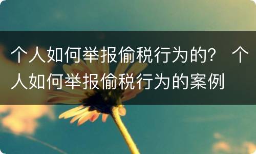 个人如何举报偷税行为的？ 个人如何举报偷税行为的案例