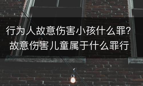 行为人故意伤害小孩什么罪？ 故意伤害儿童属于什么罪行