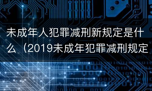 未成年人犯罪减刑新规定是什么（2019未成年犯罪减刑规定）