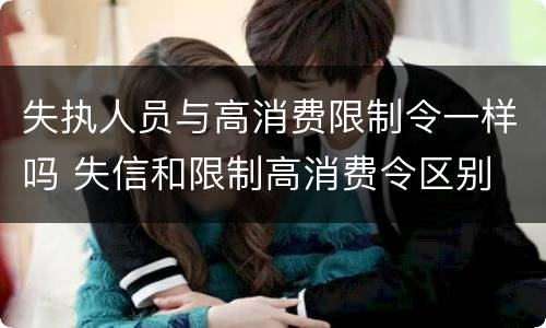 失执人员与高消费限制令一样吗 失信和限制高消费令区别